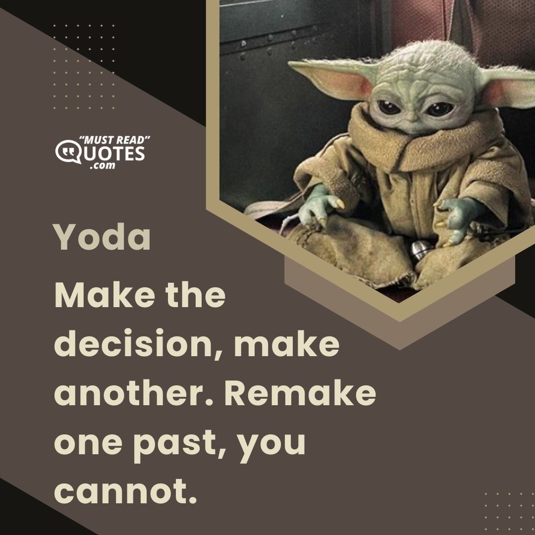 Make the decision, make another. Remake one past, you cannot.