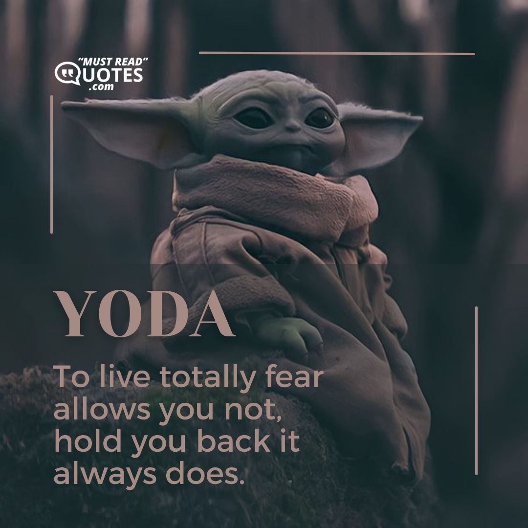 To live totally fear allows you not, hold you back it always does.