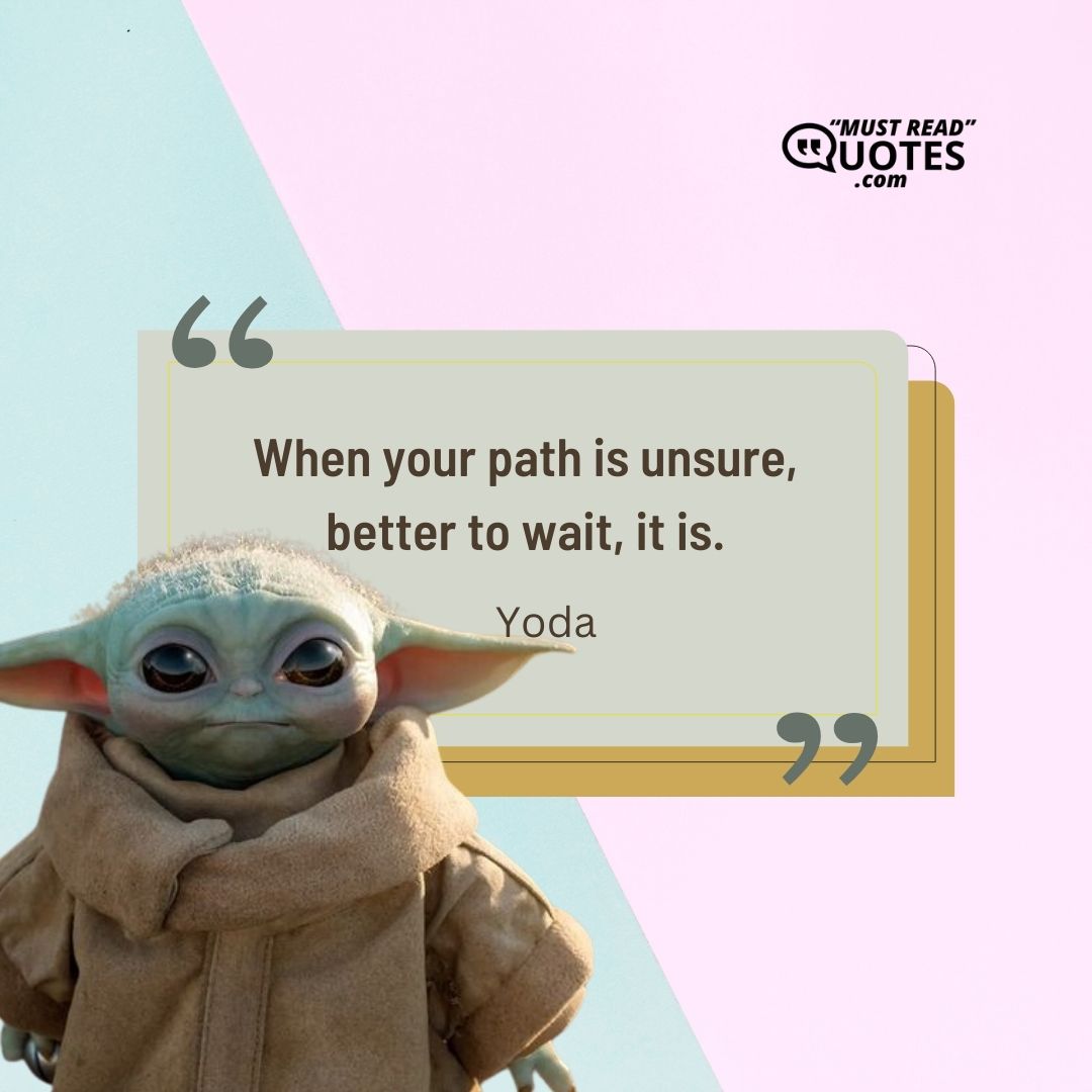 When your path is unsure, better to wait, it is.