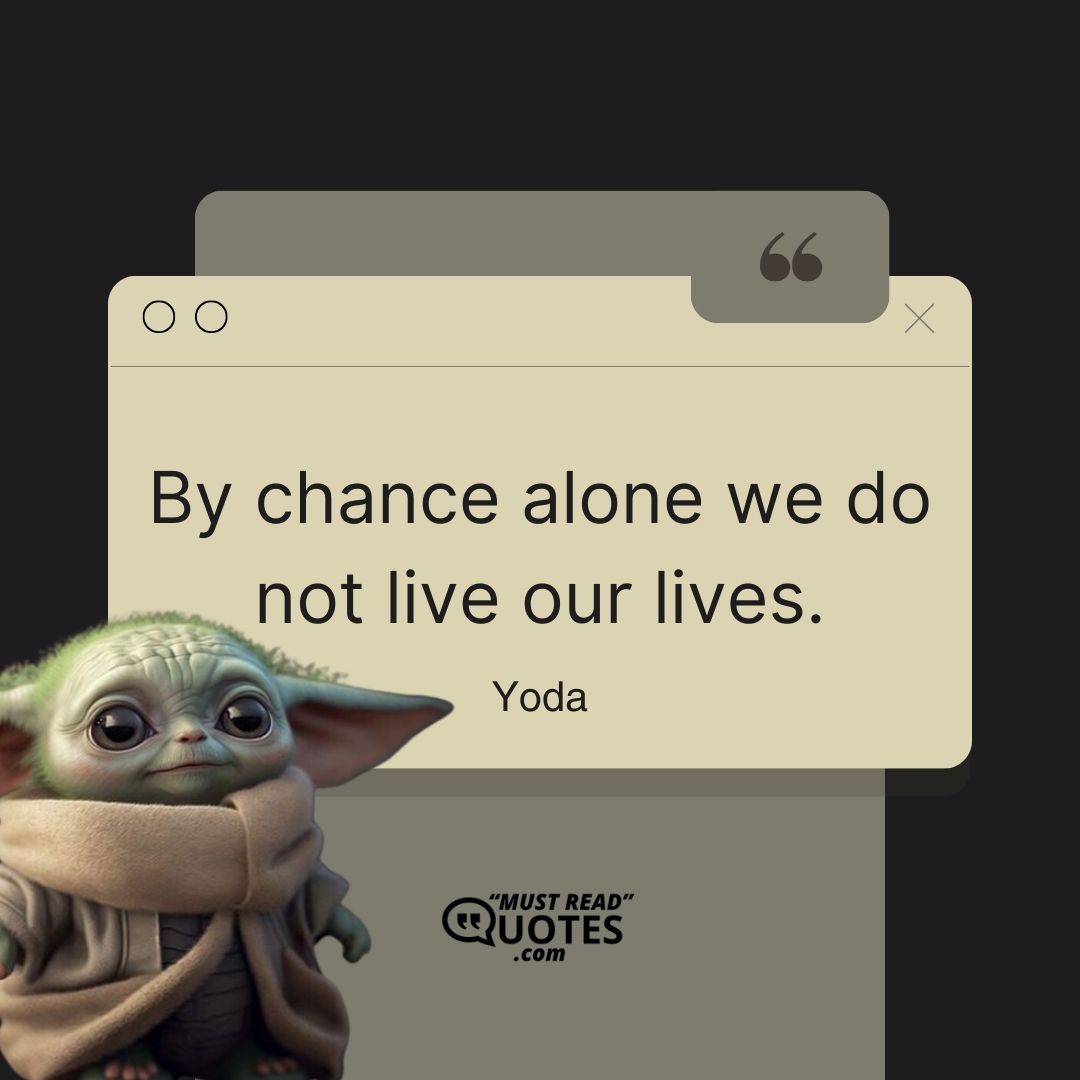 By chance alone we do not live our lives.