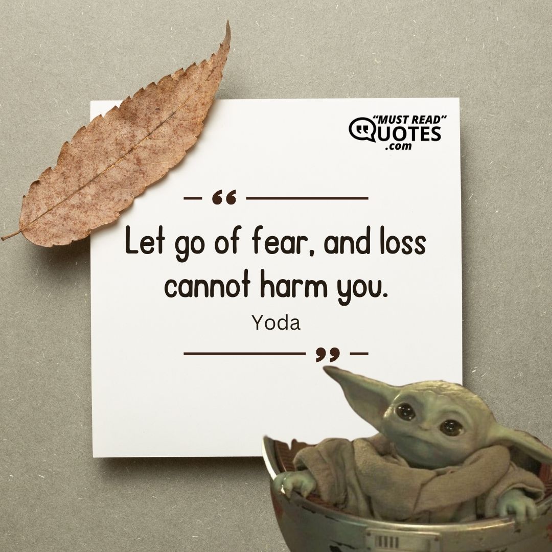 Let go of fear, and loss cannot harm you.