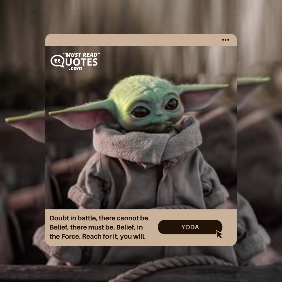 Doubt in battle, there cannot be. Belief, there must be. Belief, in the Force. Reach for it, you will.