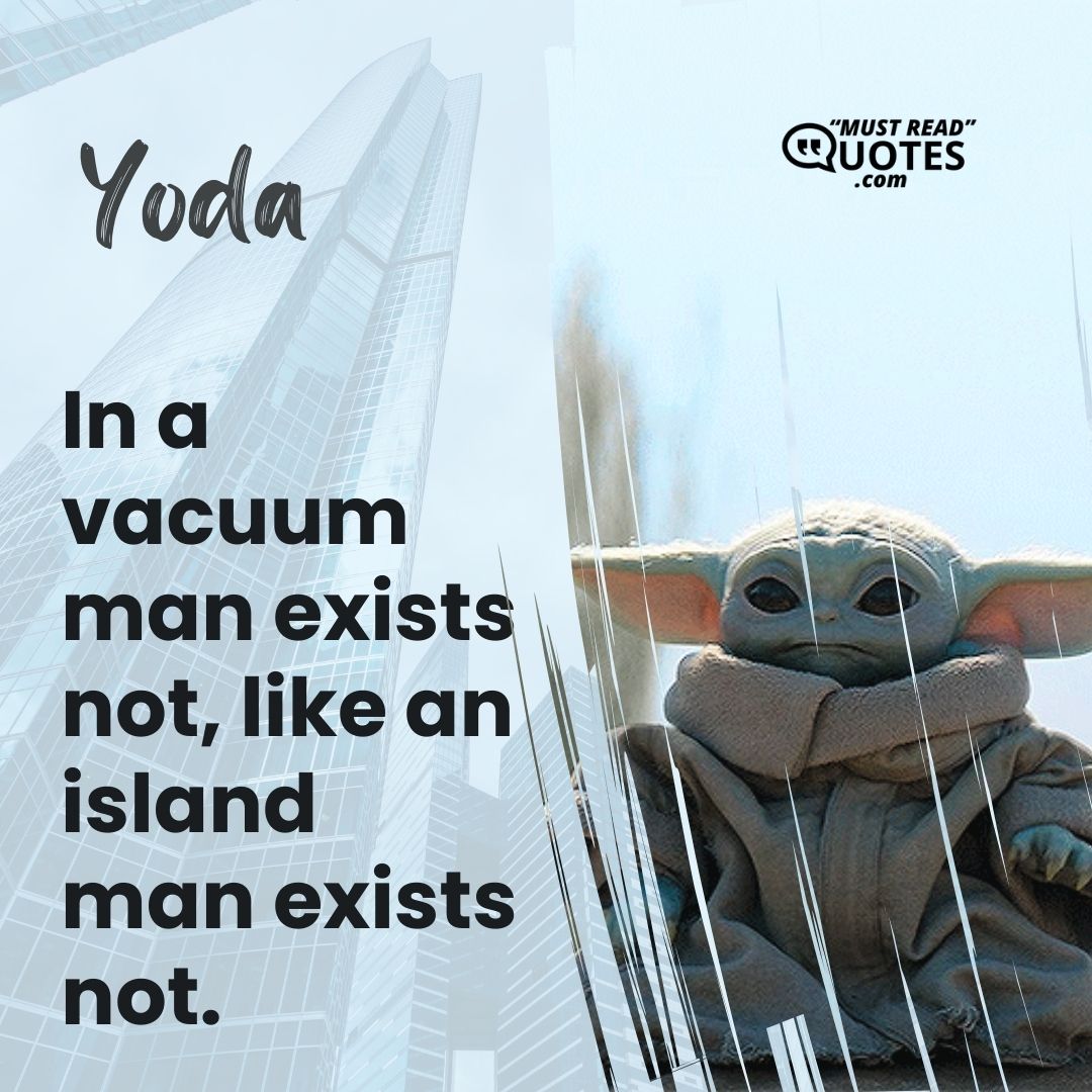 In a vacuum man exists not, like an island man exists not.