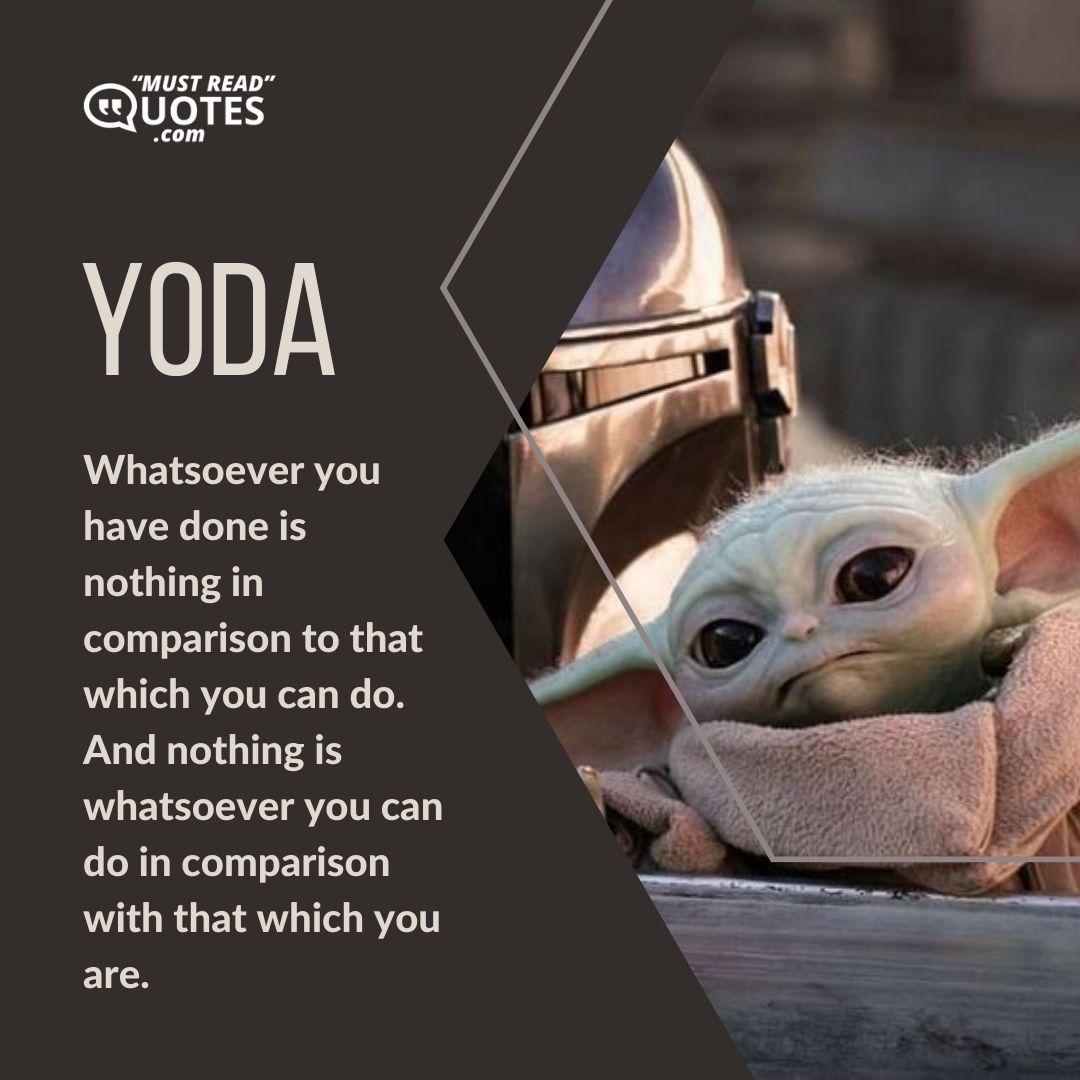 Whatsoever you have done is nothing in comparison to that which you can do. And nothing is whatsoever you can do in comparison with that which you are.