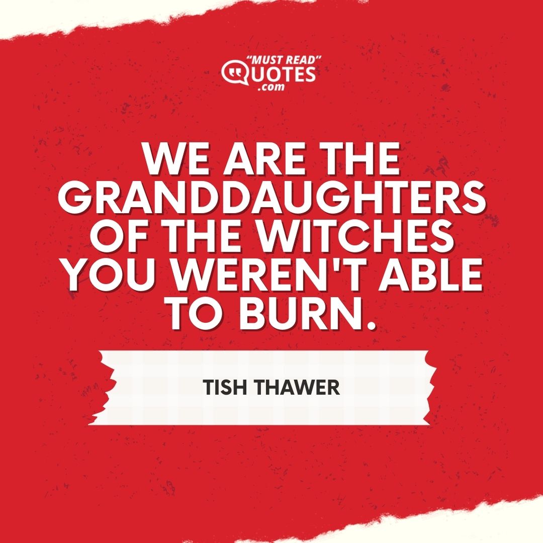 We are the granddaughters of the witches you weren't able to burn.