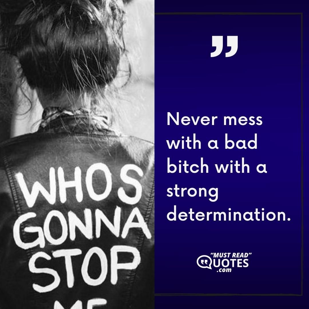 Never mess with a bad bitch with a strong determination.