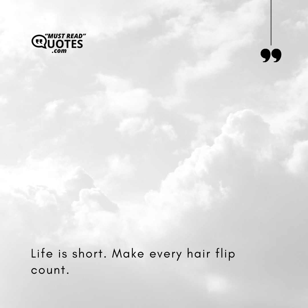 Life is short. Make every hair flip count.