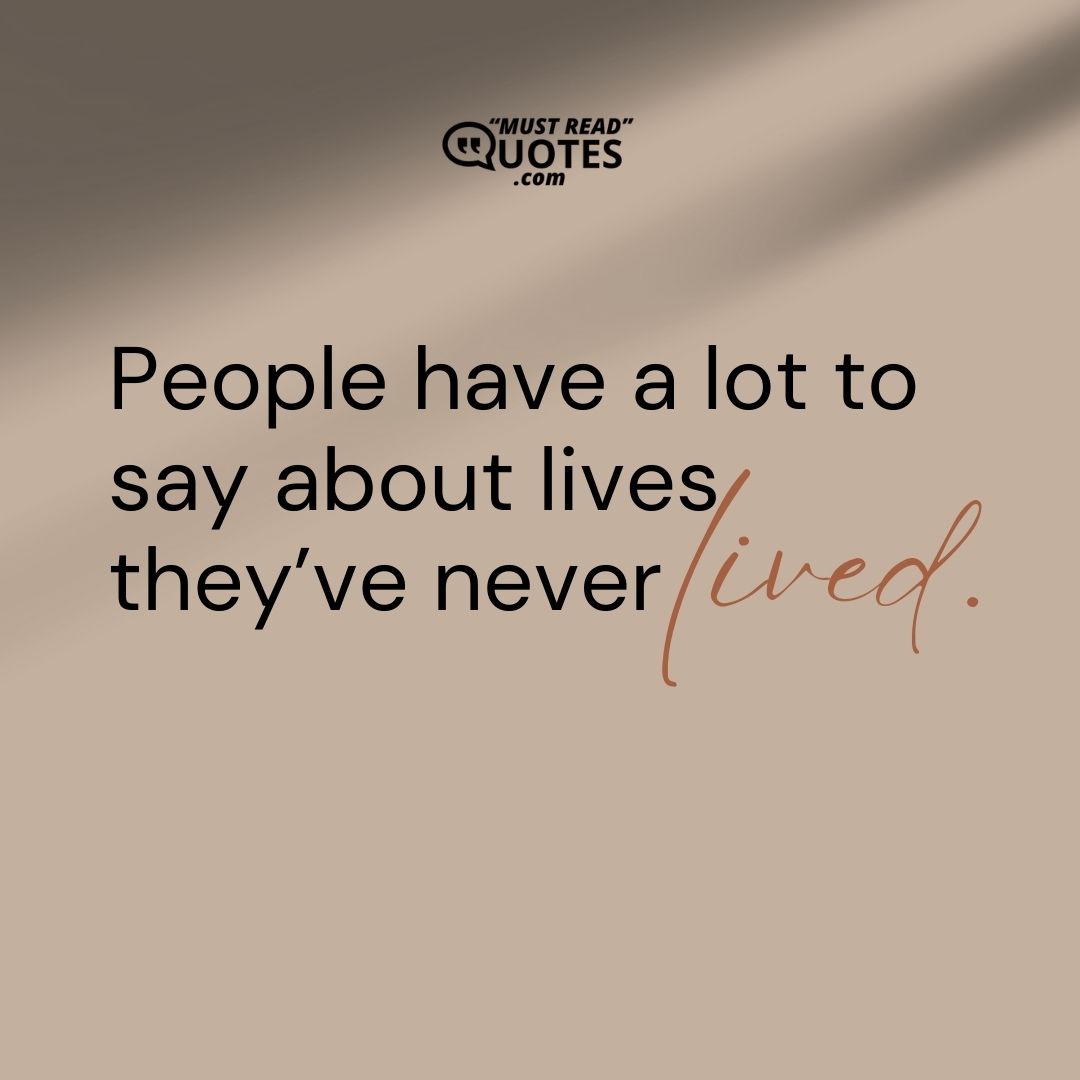 People have a lot to say about lives they’ve never lived.