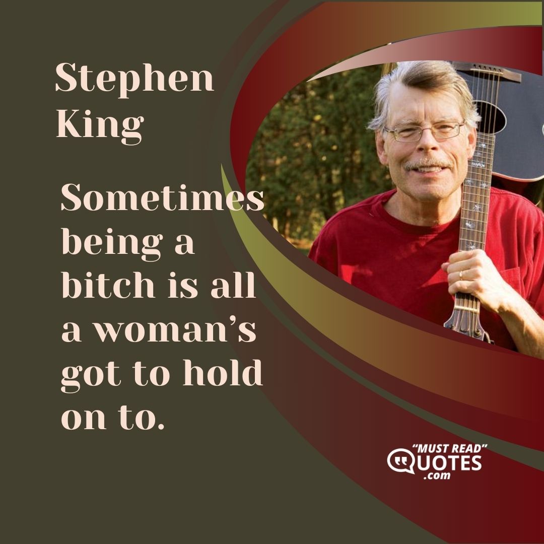 Sometimes being a bitch is all a woman’s got to hold on to.