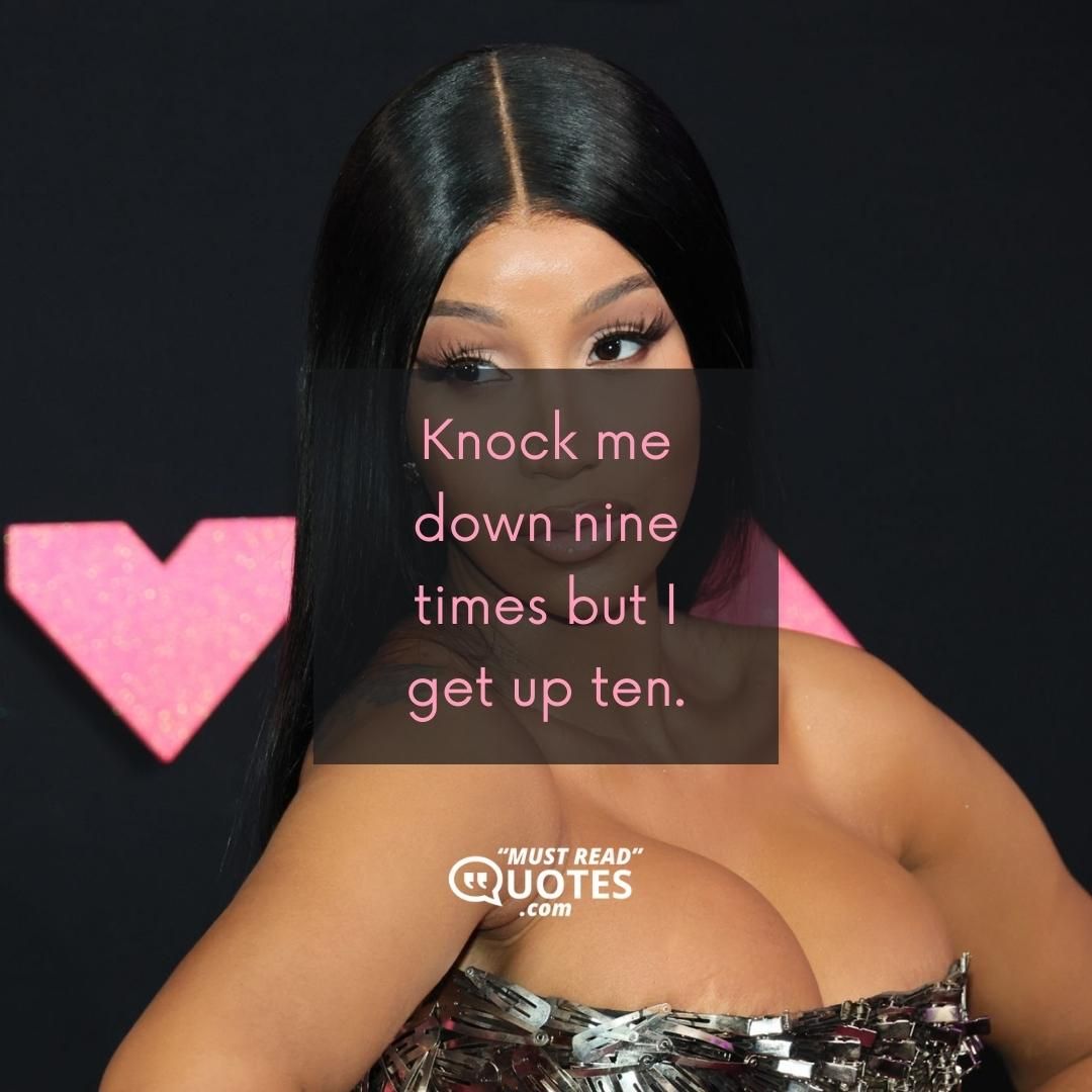 Knock me down nine times but I get up ten.