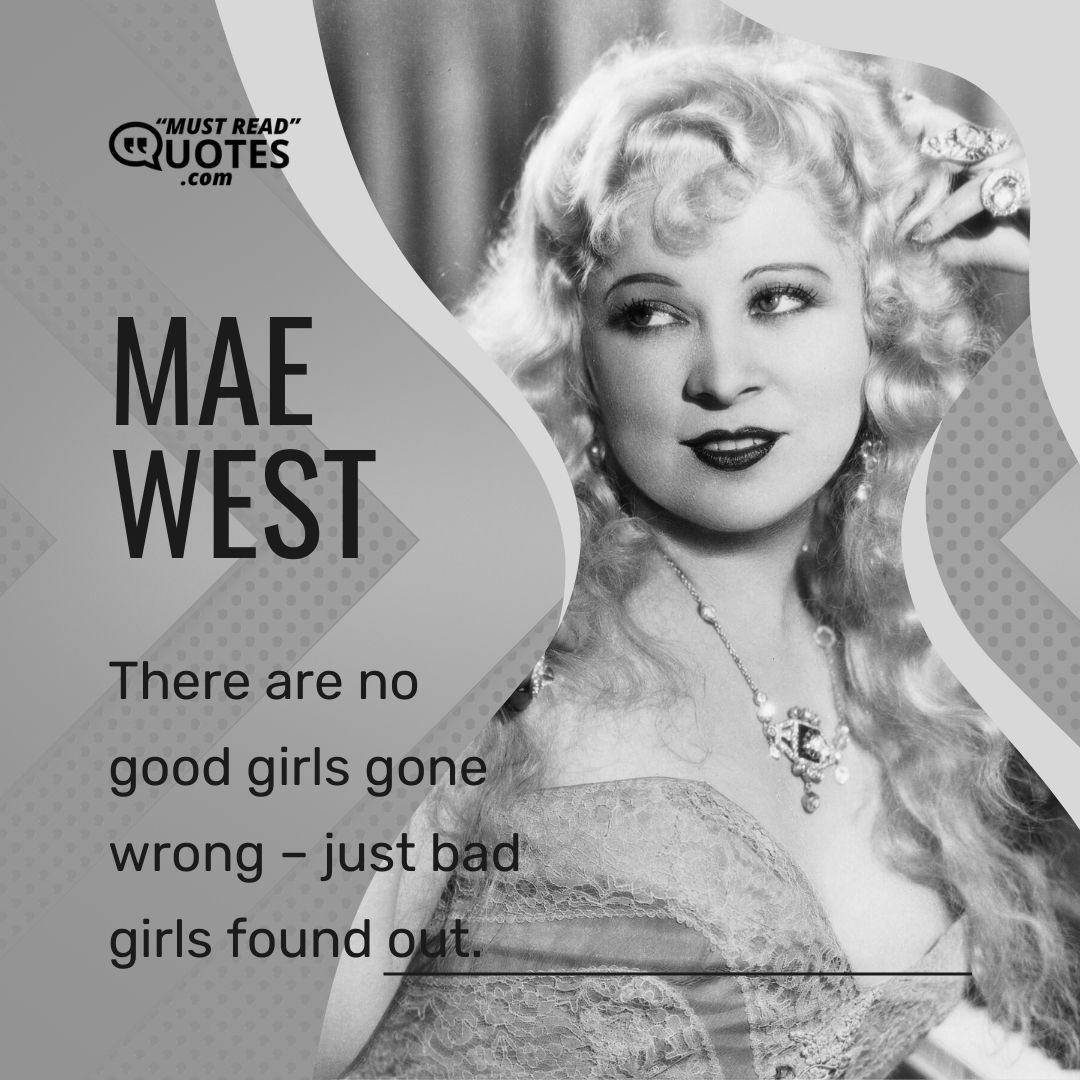 There are no good girls gone wrong – just bad girls found out.