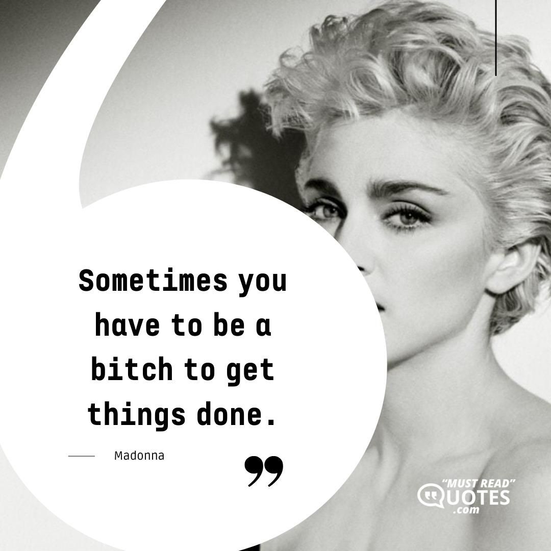 Sometimes you have to be a bitch to get things done.