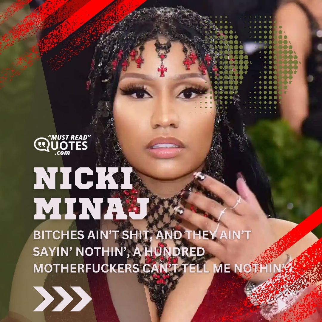 Bitches ain’t shit, and they ain’t sayin’ nothin’, a hundred motherfuckers can’t tell me nothin’.