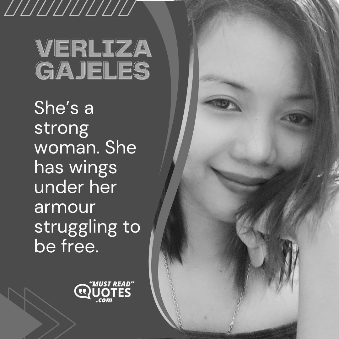 She’s a strong woman. She has wings under her armour struggling to be free.