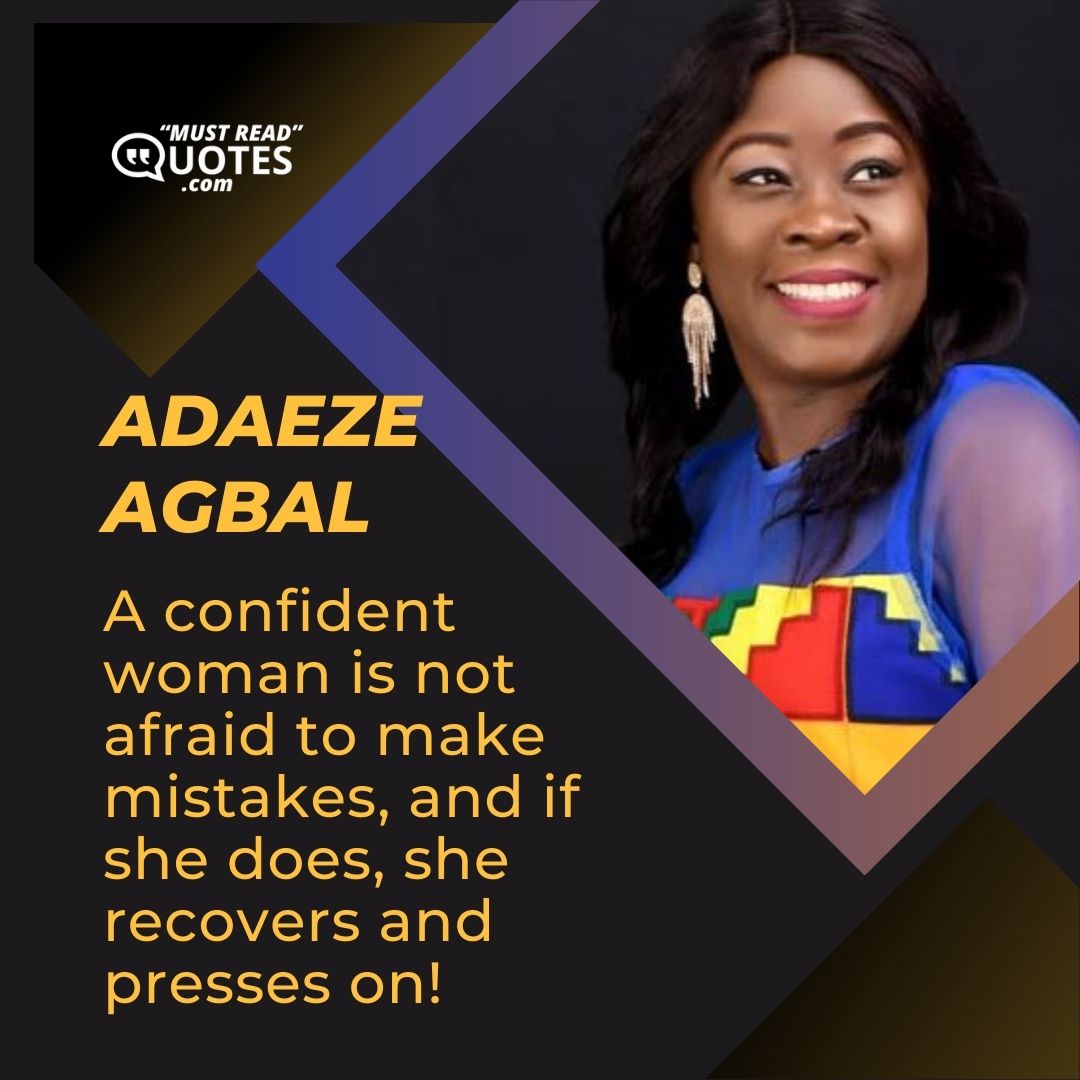 A confident woman is not afraid to make mistakes, and if she does, she recovers and presses on!
