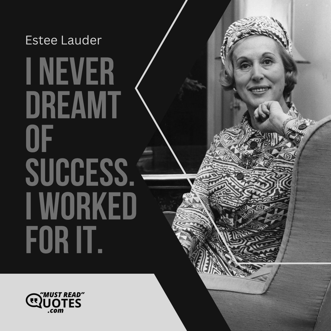 I never dreamt of success. I worked for it.