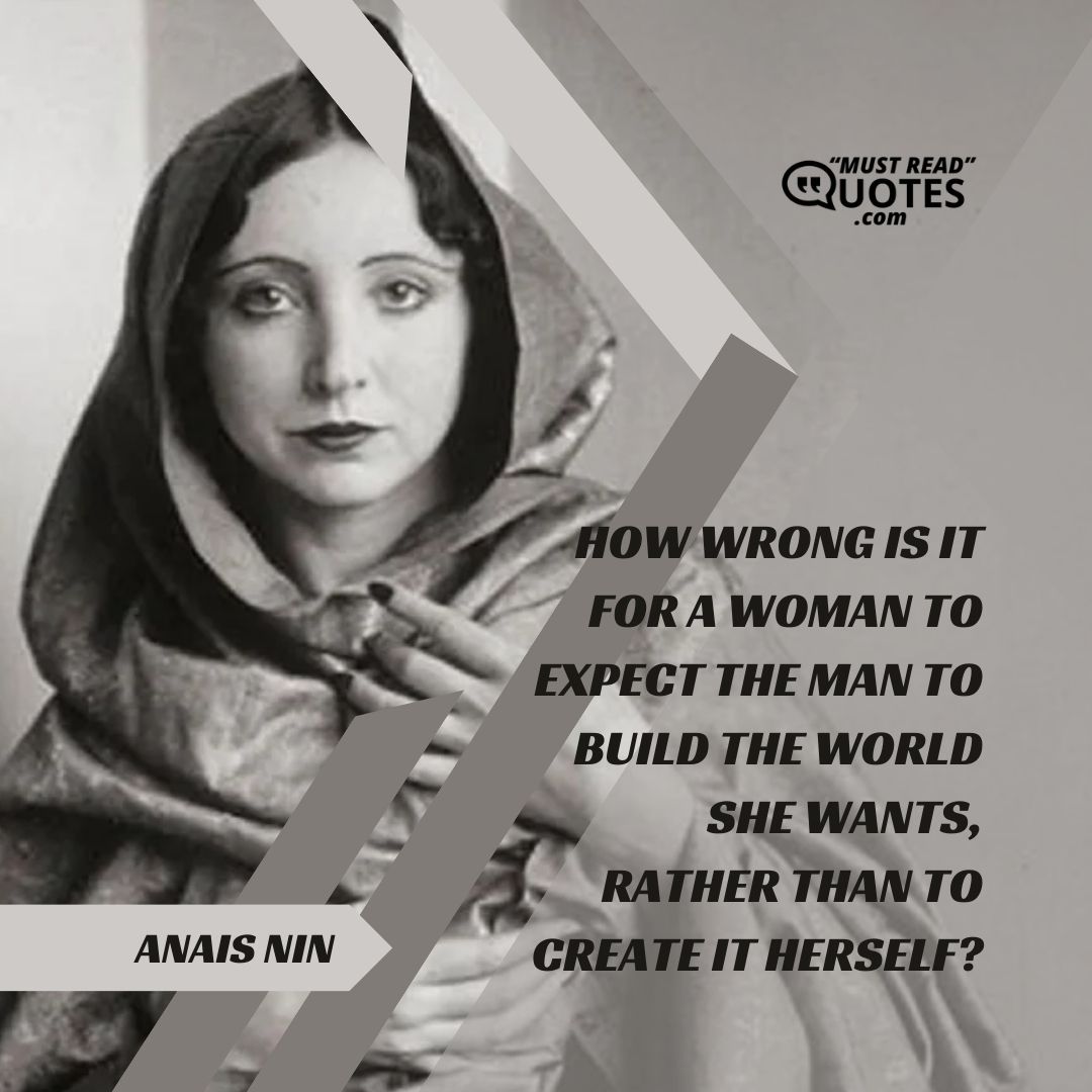 How wrong is it for a woman to expect the man to build the world she wants, rather than to create it herself?
