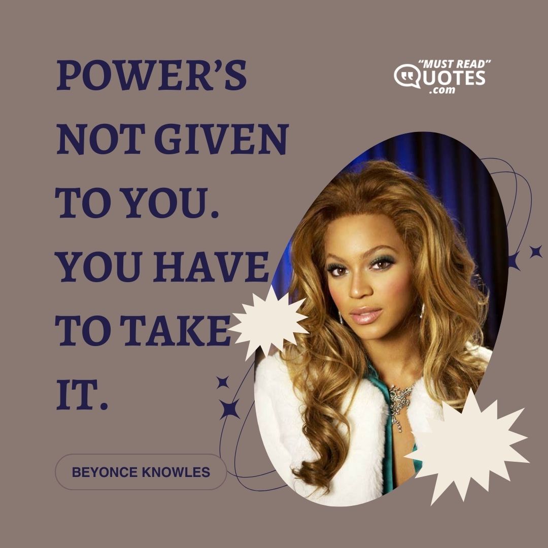 Power’s not given to you. You have to take it.