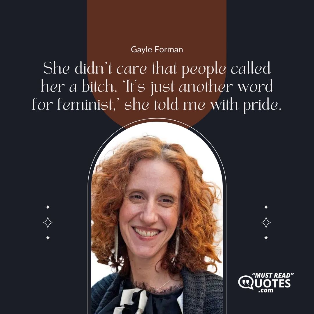 She didn’t care that people called her a bitch. ‘It’s just another word for feminist,’ she told me with pride.