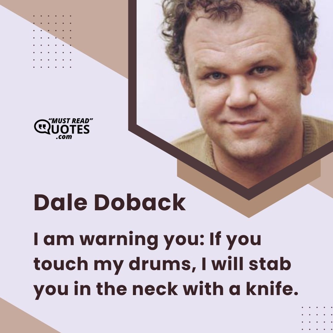 I am warning you: If you touch my drums, I will stab you in the neck with a knife.