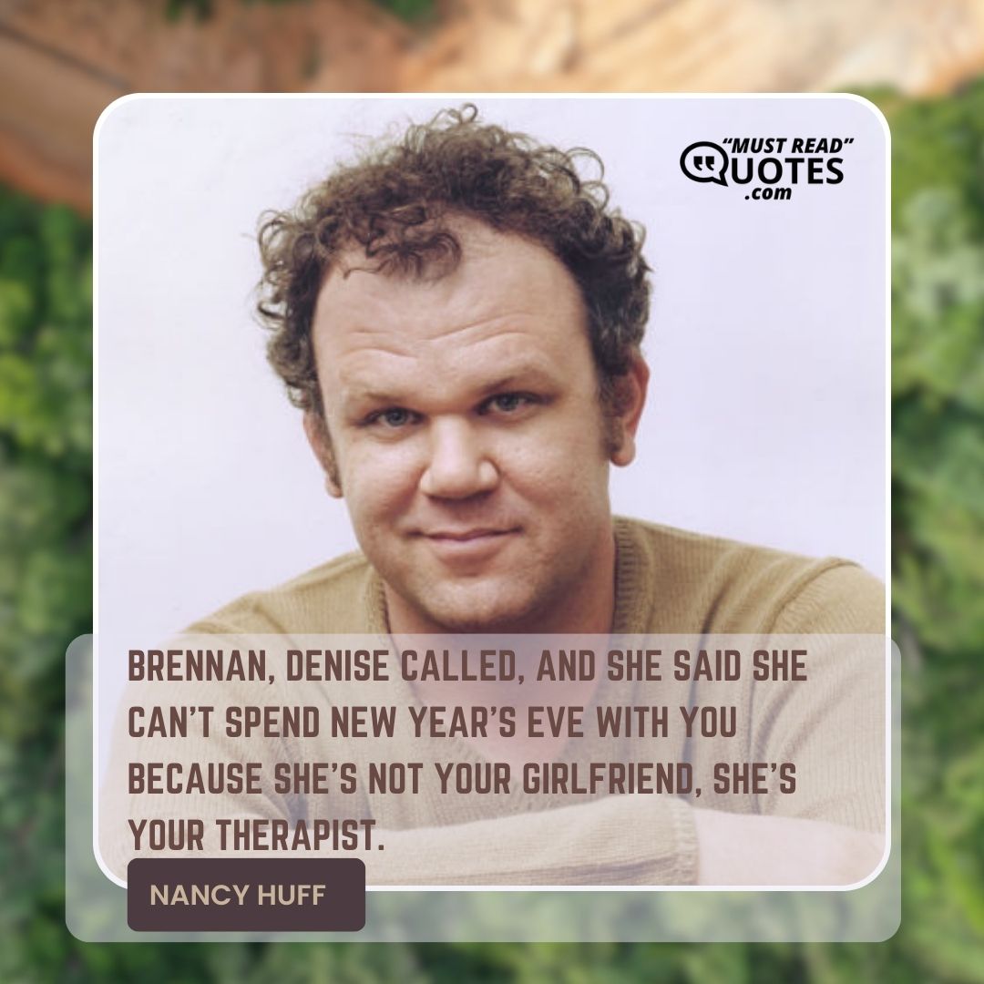 Brennan, Denise called, and she said she can’t spend New Year’s Eve with you because she’s not your girlfriend, she’s your therapist.