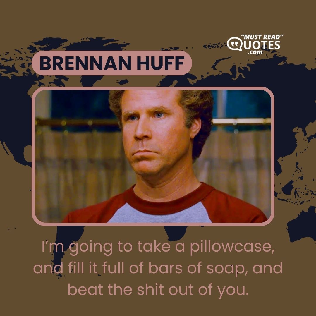 I’m going to take a pillowcase, and fill it full of bars of soap, and beat the shit out of you.