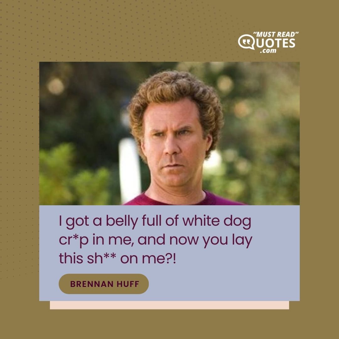 I got a belly full of white dog cr*p in me, and now you lay this sh** on me?!