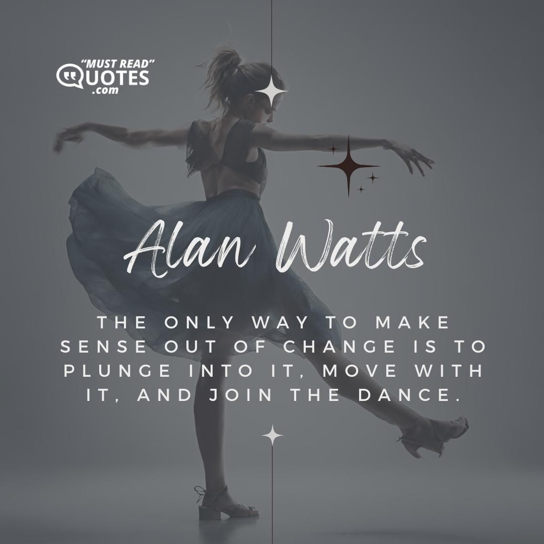 The only way to make sense out of change is to plunge into it, move with it, and join the dance.