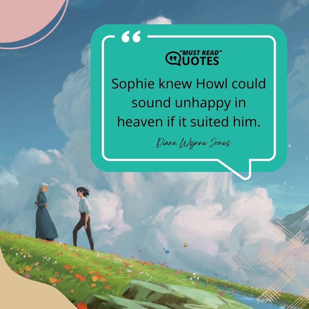 Sophie knew Howl could sound unhappy in heaven if it suited him.