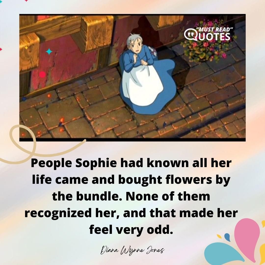 People Sophie had known all her life came and bought flowers by the bundle. None of them recognized her, and that made her feel very odd.