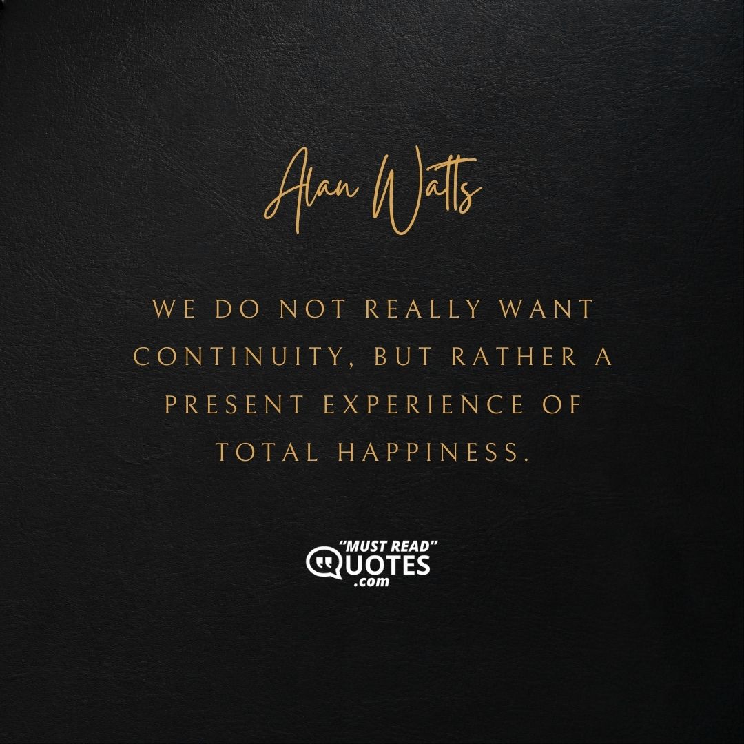 We do not really want continuity, but rather a present experience of total happiness.