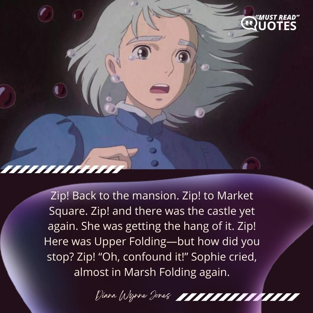 Zip! Back to the mansion. Zip! to Market Square. Zip! and there was the castle yet again. She was getting the hang of it. Zip! Here was Upper Folding—but how did you stop? Zip! “Oh, confound it!” Sophie cried, almost in Marsh Folding again.