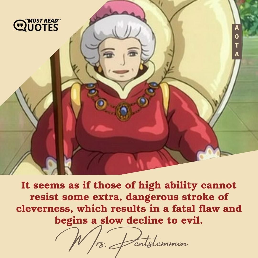 It seems as if those of high ability cannot resist some extra, dangerous stroke of cleverness, which results in a fatal flaw and begins a slow decline to evil.