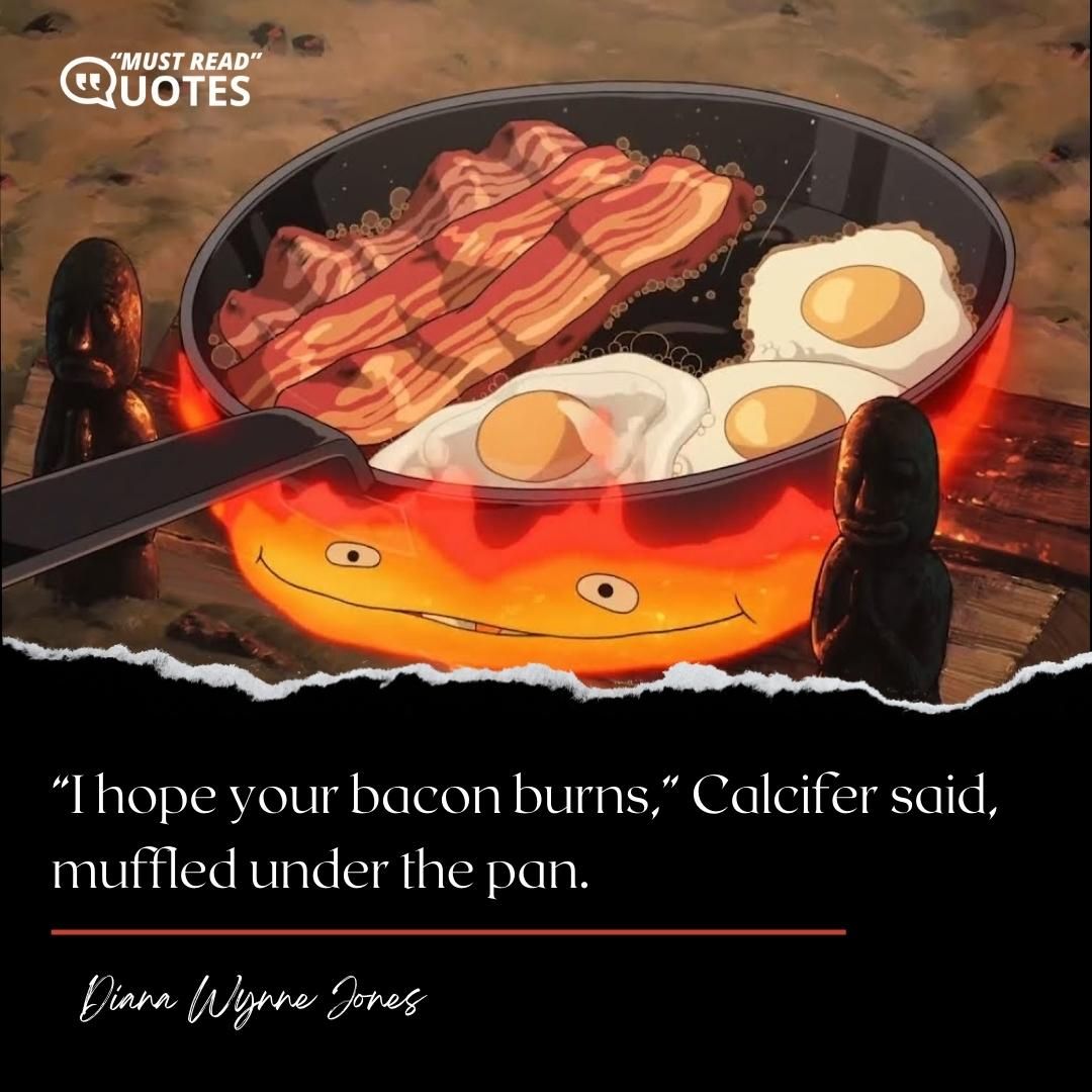 “I hope your bacon burns,” Calcifer said, muffled under the pan.