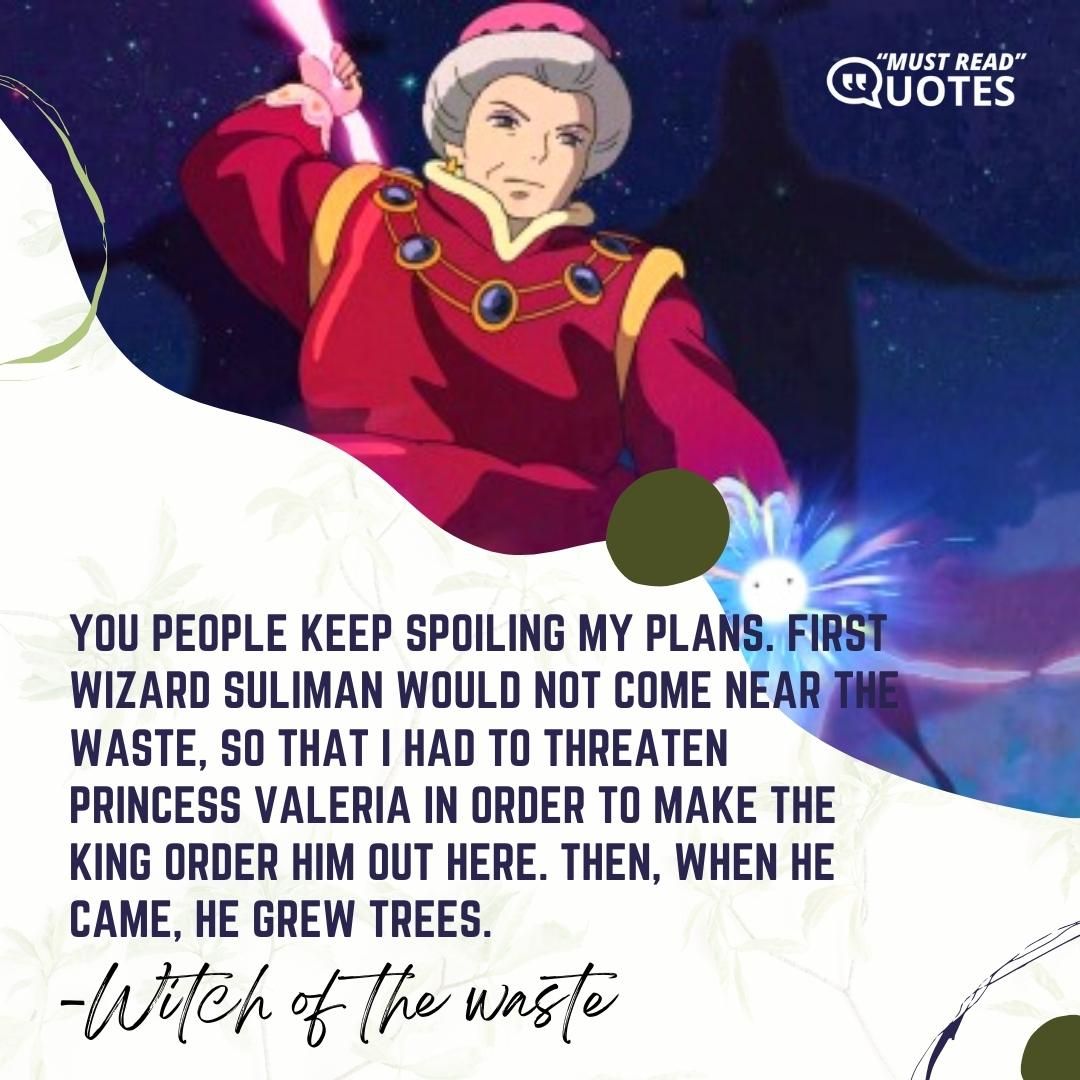 You people keep spoiling my plans. First Wizard Suliman would not come near the Waste, so that I had to threaten Princess Valeria in order to make the King order him out here. Then, when he came, he grew trees.