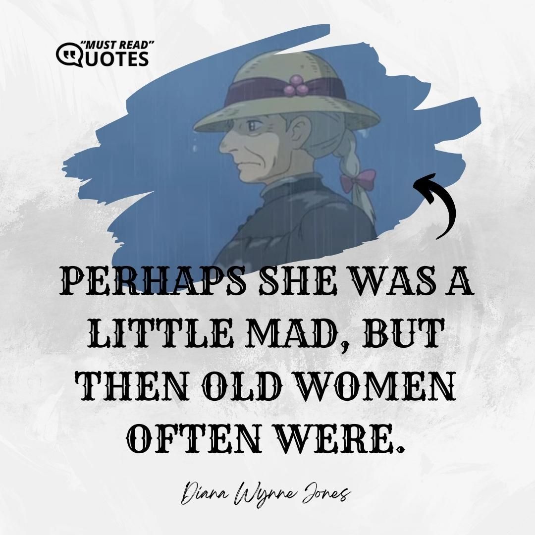 Perhaps she was a little mad, but then old women often were.