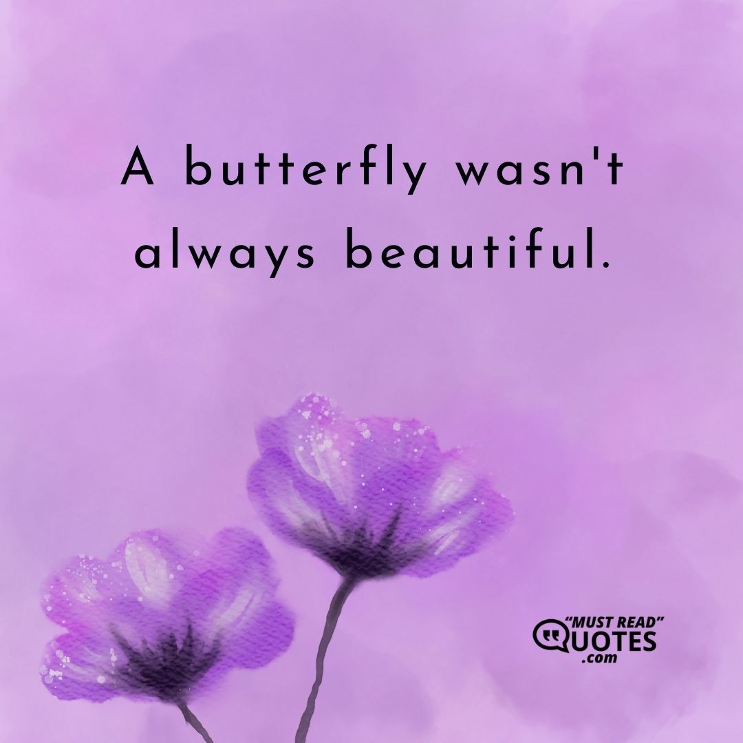 A butterfly wasn't always beautiful.
