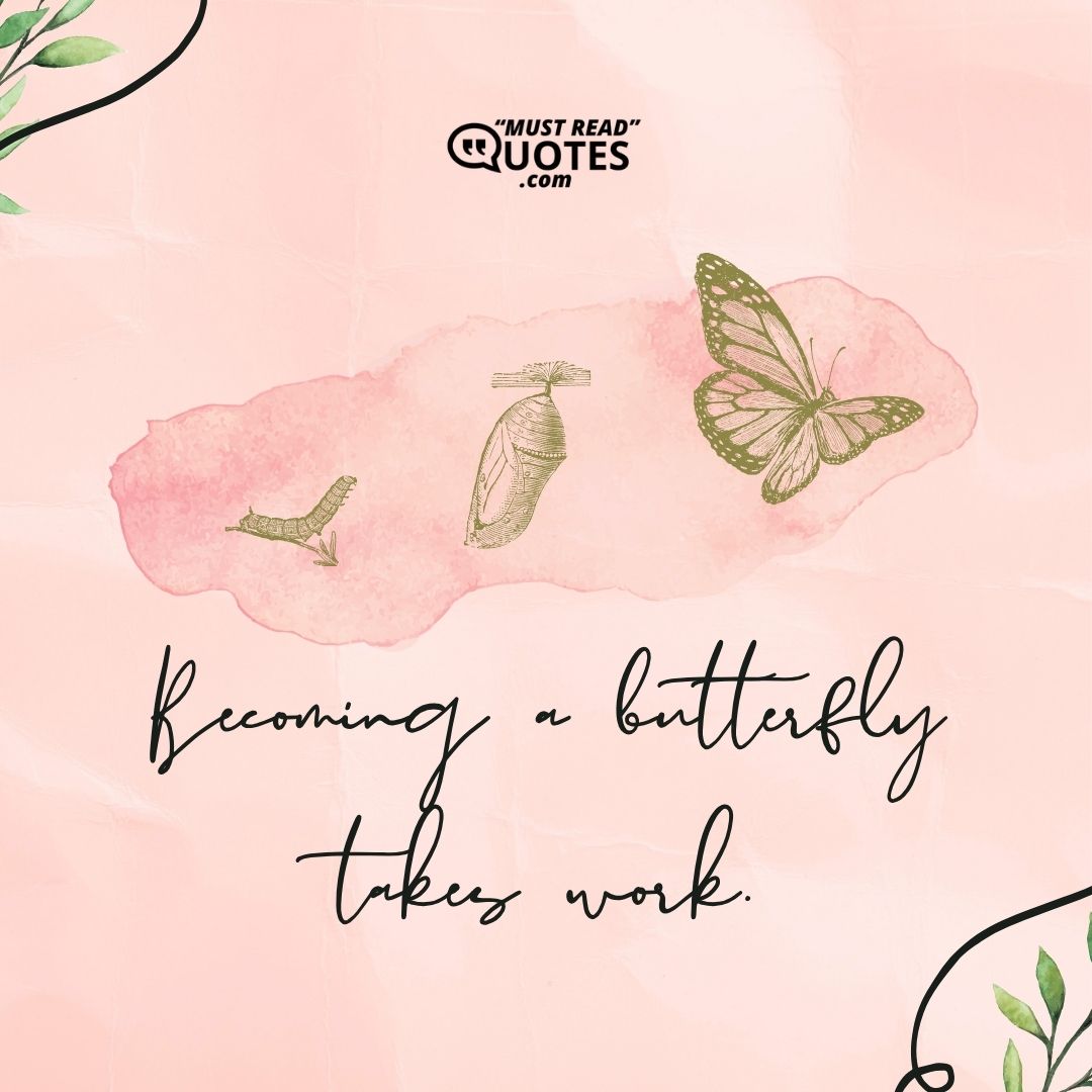 Becoming a butterfly takes work.