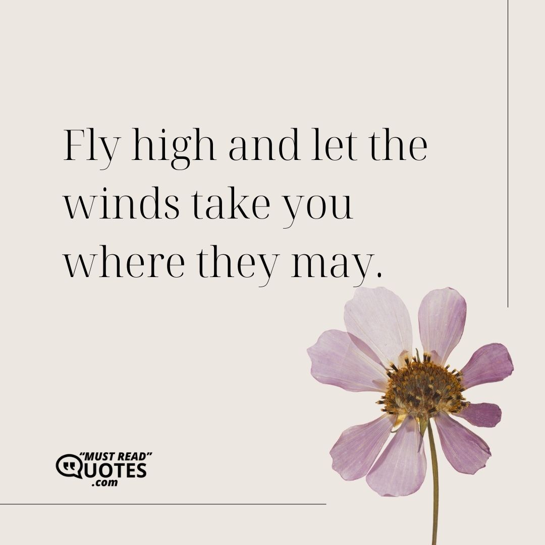 Fly high and let the winds take you where they may.