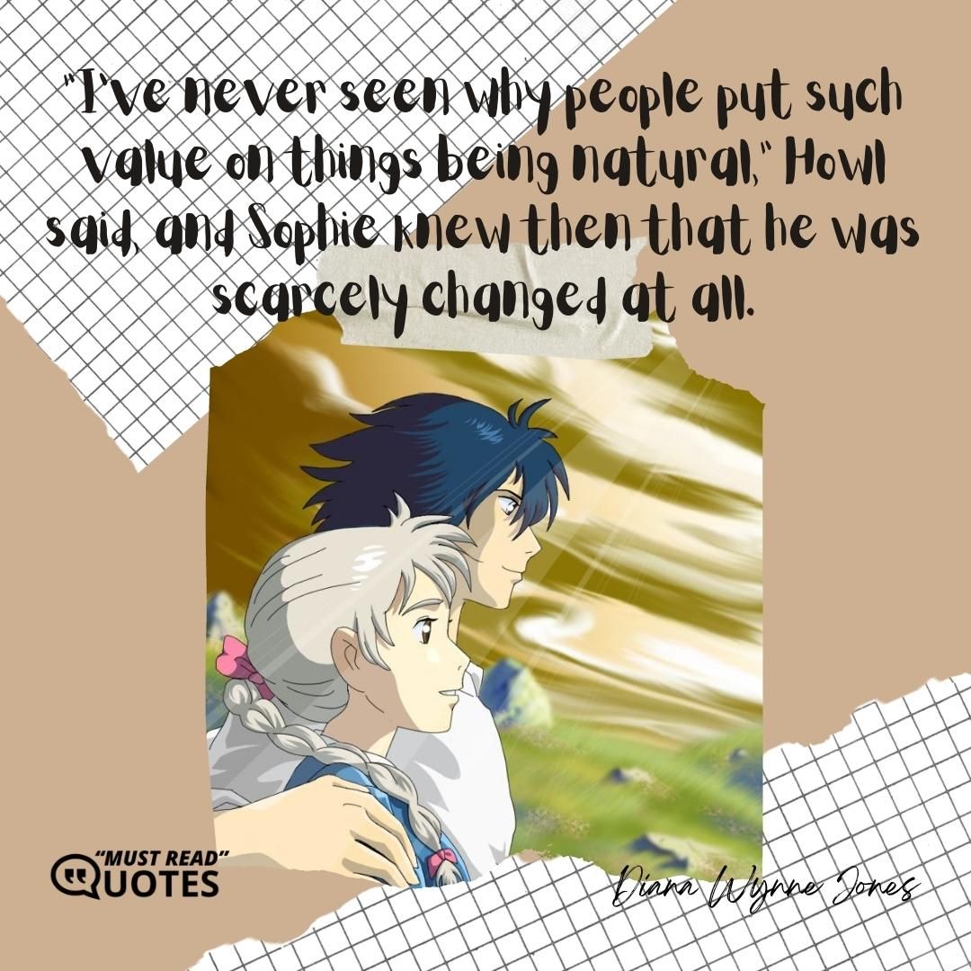 “I’ve never seen why people put such value on things being natural,” Howl said, and Sophie knew then that he was scarcely changed at all.