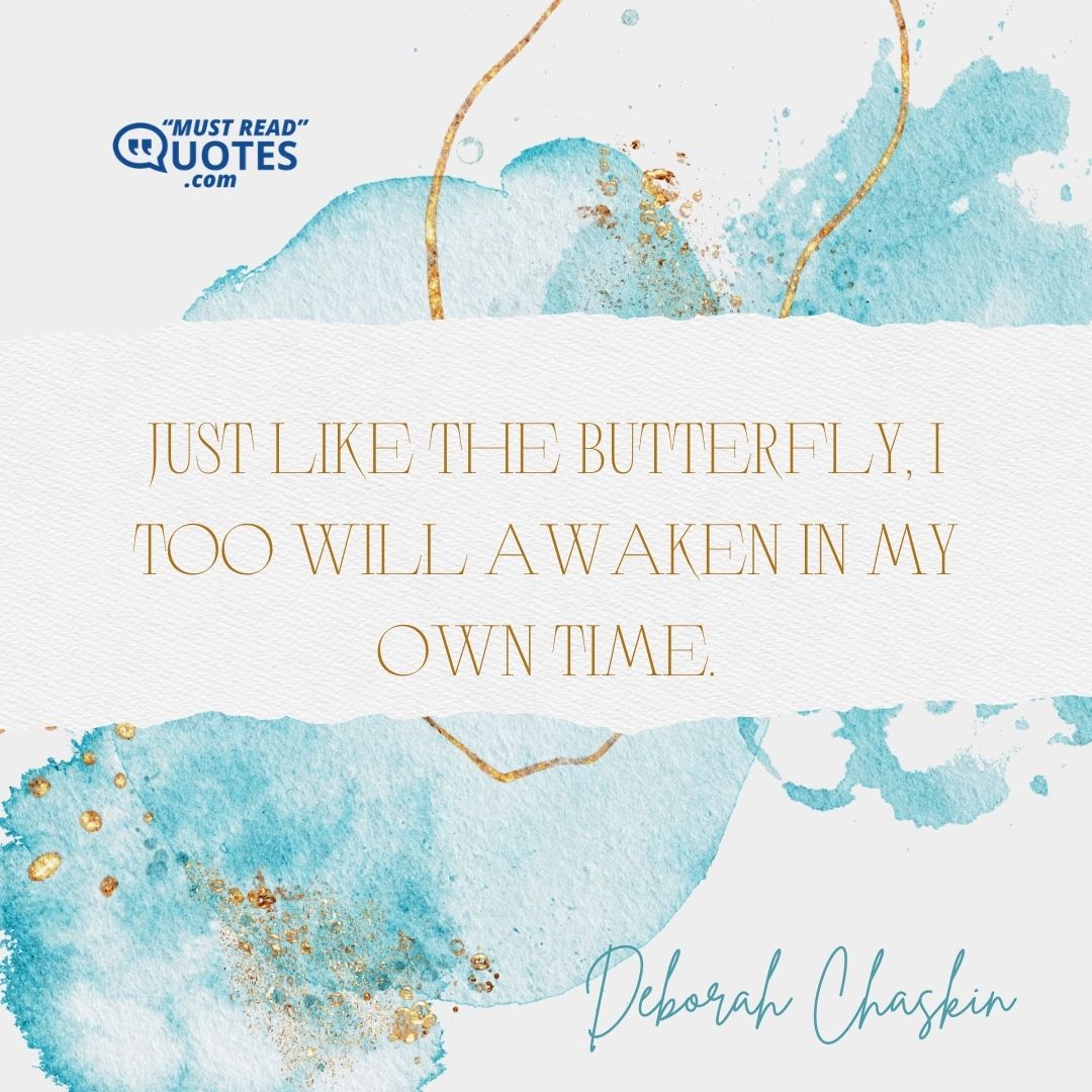 Just like the butterfly, I too will awaken in my own time.