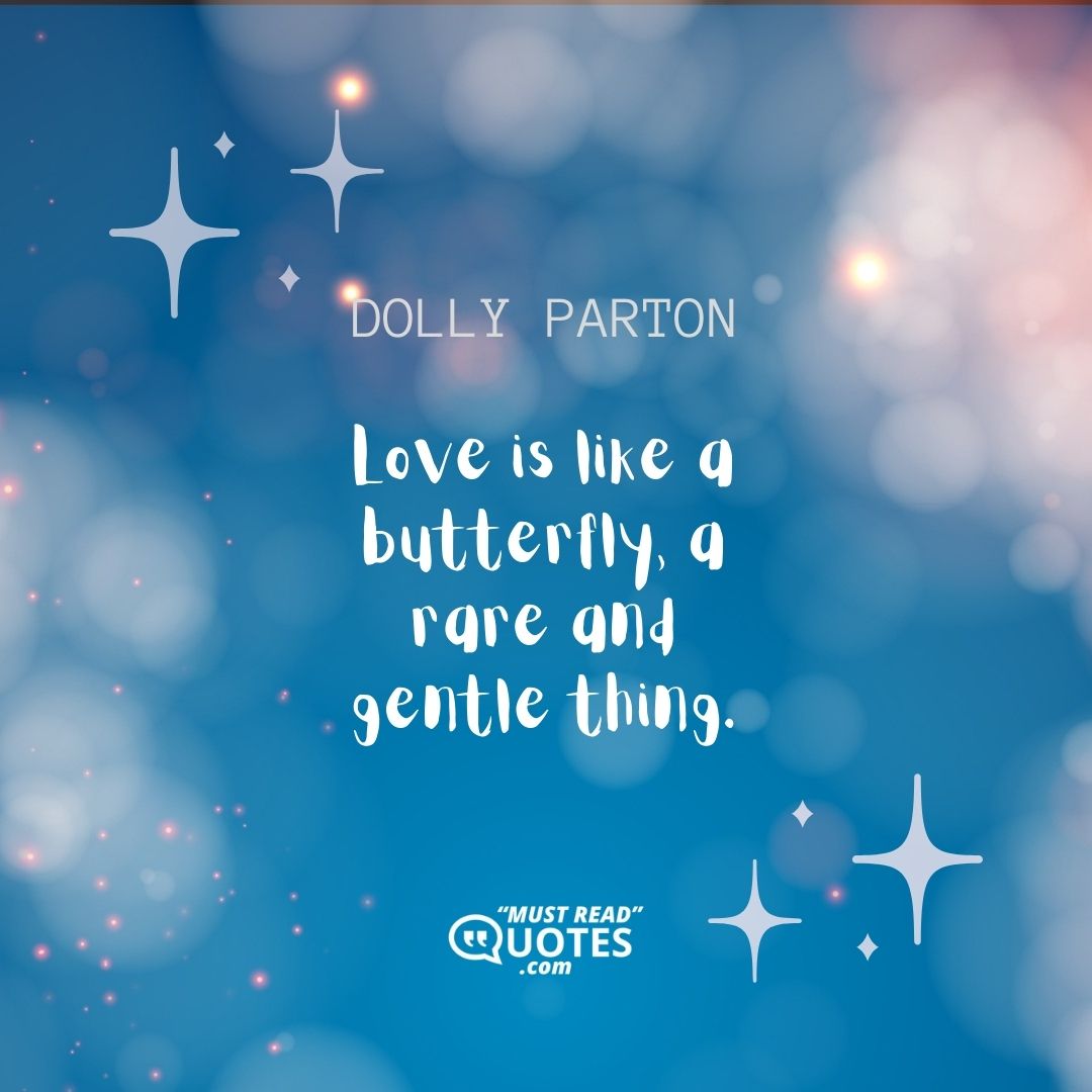 Love is like a butterfly, a rare and gentle thing.