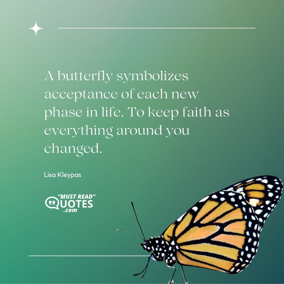 A butterfly symbolizes acceptance of each new phase in life. To keep faith as everything around you changed.