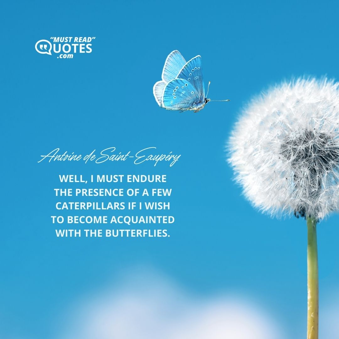 Well, I must endure the presence of a few caterpillars if I wish to become acquainted with the butterflies.