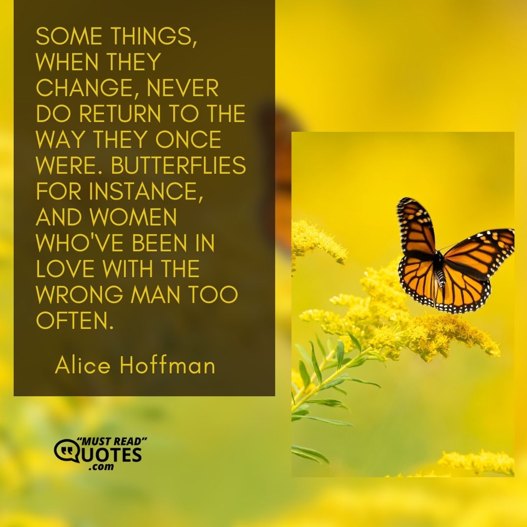 Some things, when they change, never do return to the way they once were. Butterflies for instance, and women who've been in love with the wrong man too often.