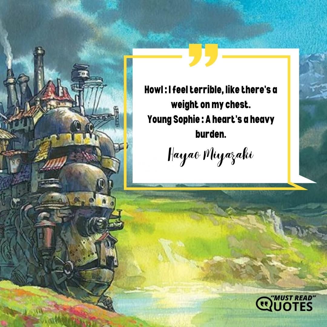 Howl : I feel terrible, like there's a weight on my chest. Young Sophie : A heart's a heavy burden.