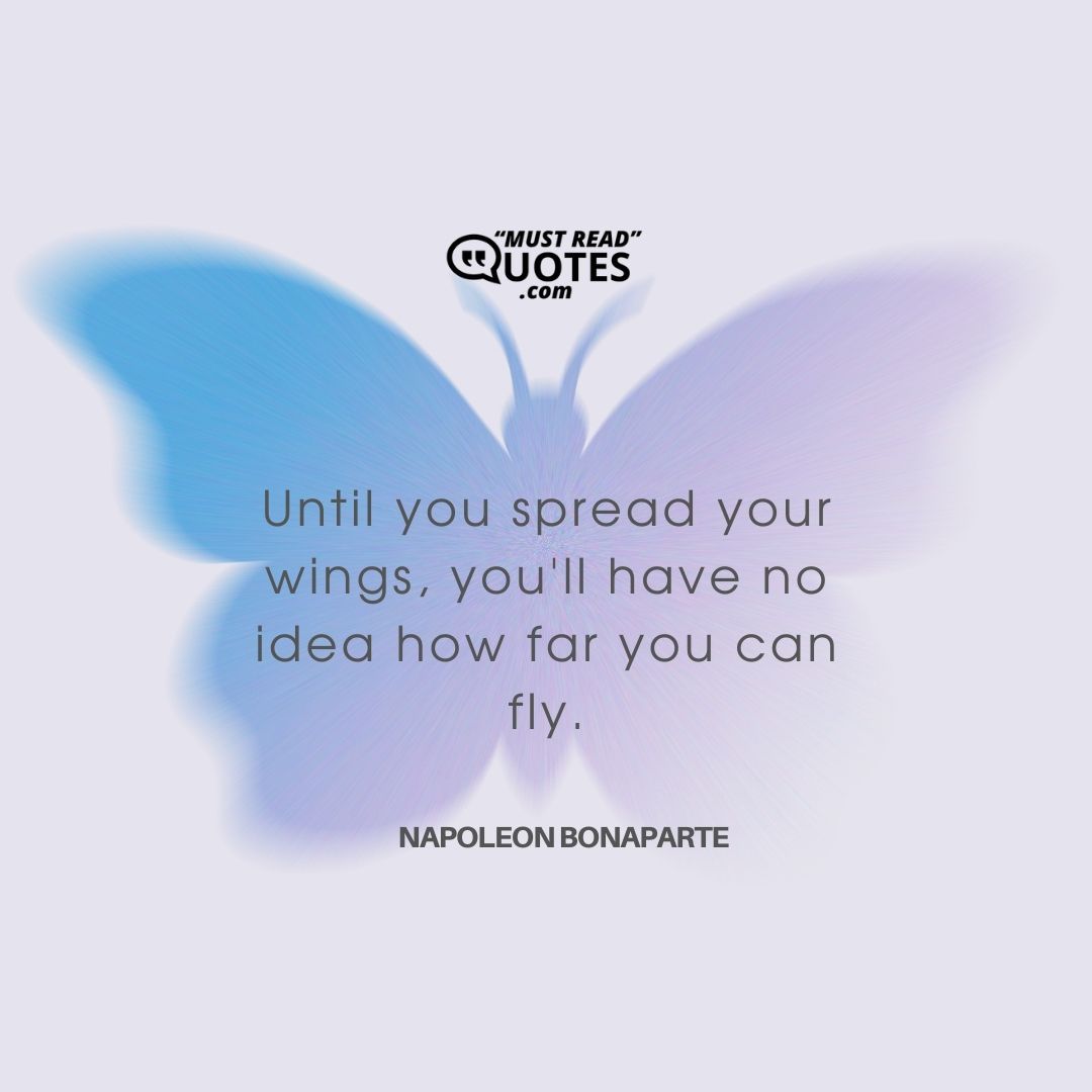 Until you spread your wings, you'll have no idea how far you can fly.