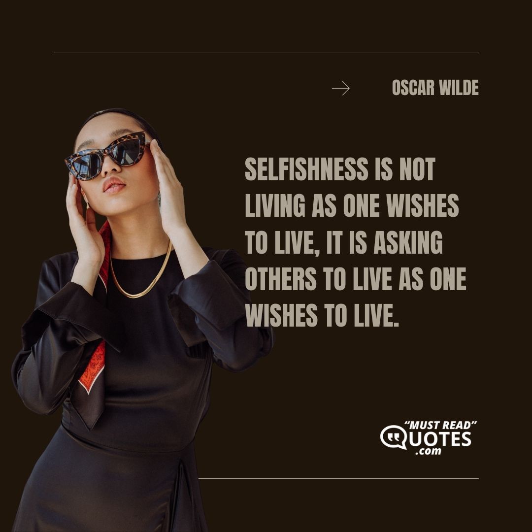 Selfishness is not living as one wishes to live, it is asking others to live as one wishes to live.