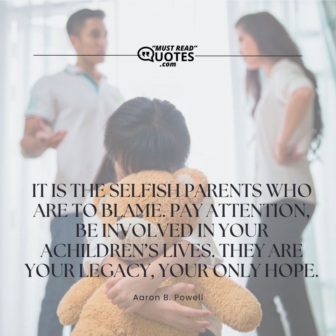 It is the selfish parents who are to blame. Pay attention, be involved in your children’s lives. They are your legacy, your only hope.