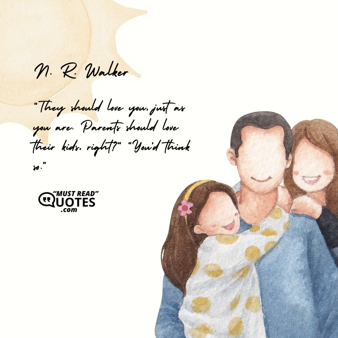 “They should love you, just as you are. Parents should love their kids, right?” “You’d think so.”